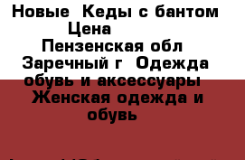 Новые! Кеды с бантом › Цена ­ 1 050 - Пензенская обл., Заречный г. Одежда, обувь и аксессуары » Женская одежда и обувь   